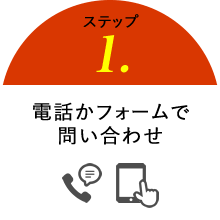 step1 電話かフォームで問い合わせ