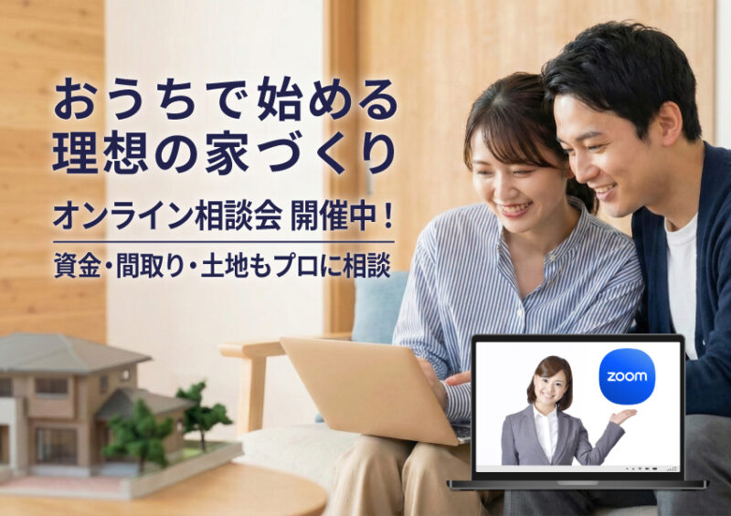 【気軽にお家づくりをStart！】オンライン相談会